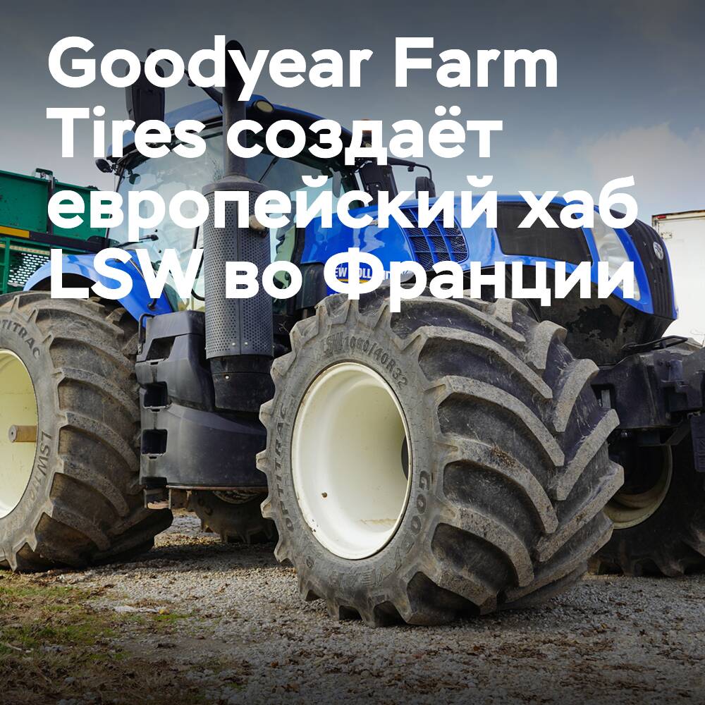 Goodyear Farm Tires errichtet europäischen LSW-Hub in Frankreich