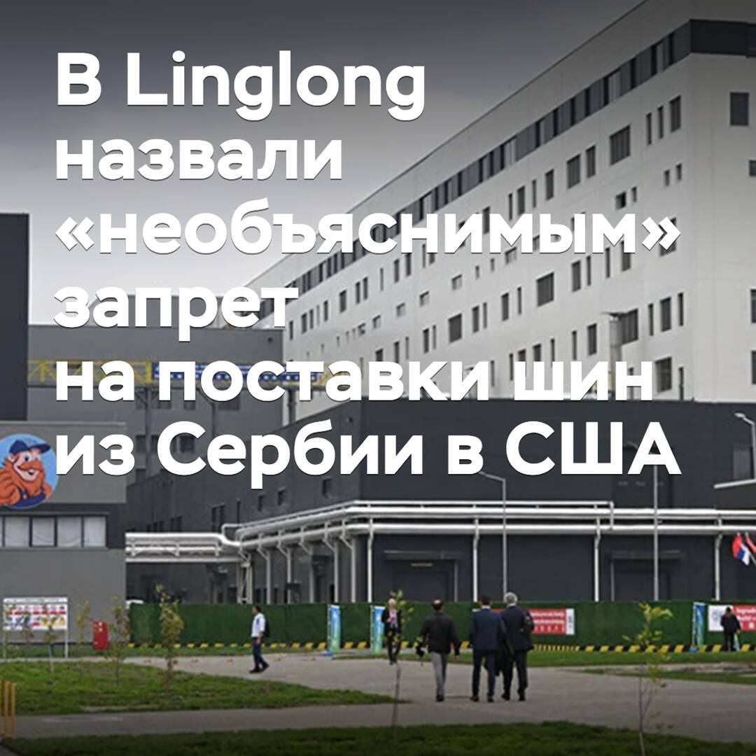 Bei Linglong wurde das Verbot von Reifenlieferungen aus Serbien in die USA als "unerklärlich" bezeichnet