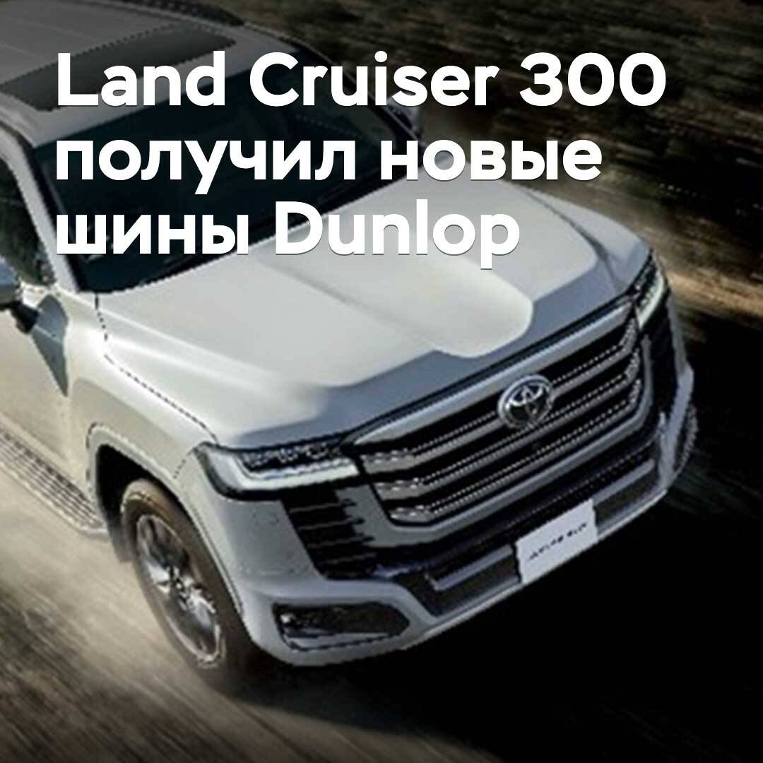 Der Land Cruiser 300 erhielt neue Reifen von Dunlop